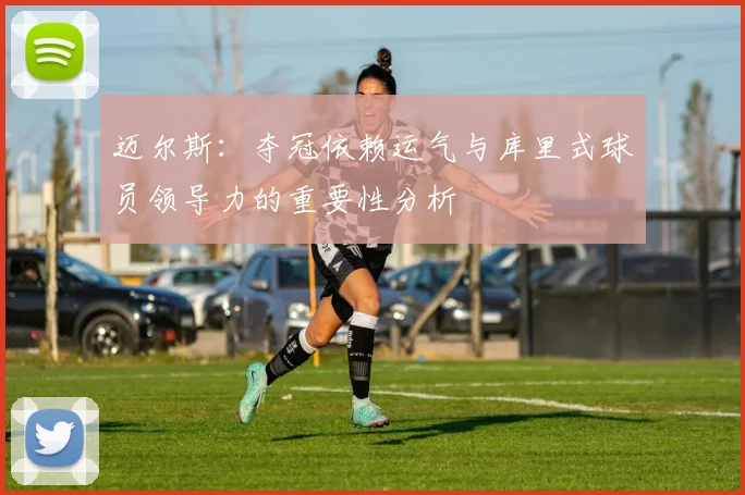 迈尔斯：夺冠依赖运气与库里式球员领导力的重要性分析