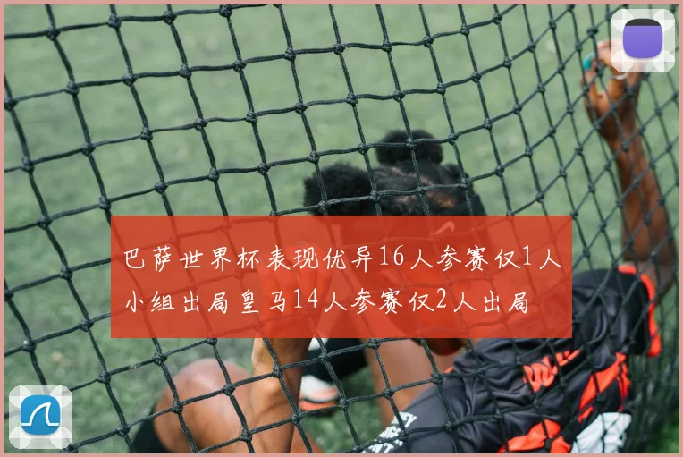 巴萨世界杯表现优异16人参赛仅1人小组出局皇马14人参赛仅2人出局