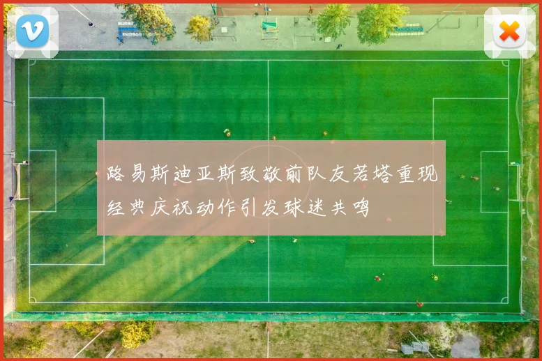 路易斯迪亚斯致敬前队友若塔重现经典庆祝动作引发球迷共鸣